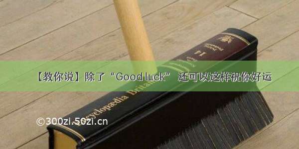 【教你说】除了“Good luck” 还可以这样祝你好运