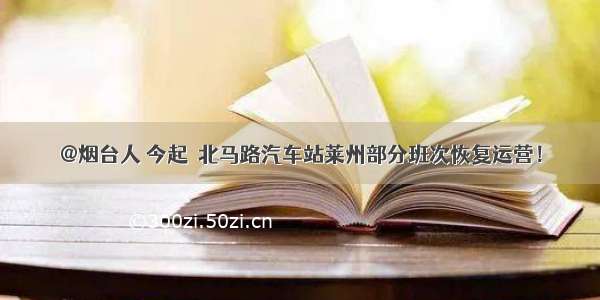 @烟台人 今起  北马路汽车站莱州部分班次恢复运营！