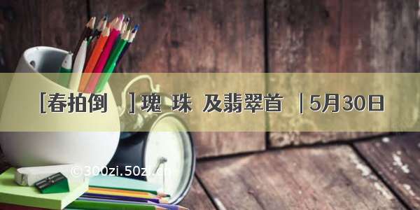 [春拍倒計時] 瑰麗珠寶及翡翠首飾 | 5月30日