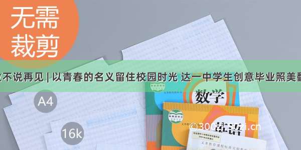 毕业不说再见 | 以青春的名义留住校园时光 达一中学生创意毕业照美翻了！