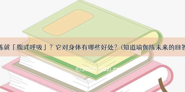 怎么练就「腹式呼吸」？它对身体有哪些好处？(知道瑜伽陈未来的回答 5赞)