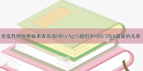 原发性肝细胞癌患者血清HBcrAg与组织中HBV DNA载量的关系