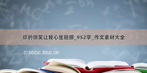 你的微笑让我心生翅膀_952字_作文素材大全