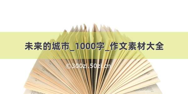 未来的城市_1000字_作文素材大全