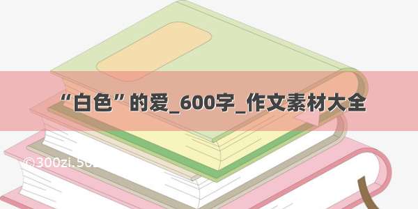 “白色”的爱_600字_作文素材大全