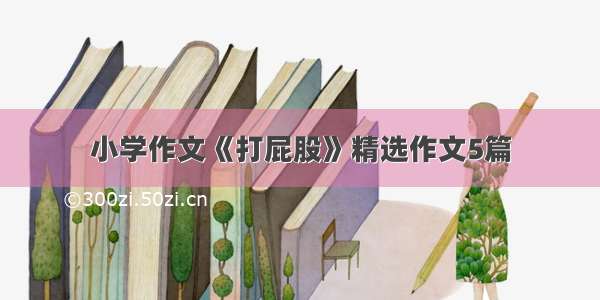 小学作文《打屁股》精选作文5篇