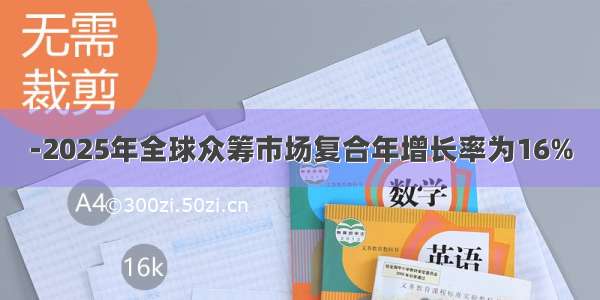 -2025年全球众筹市场复合年增长率为16%