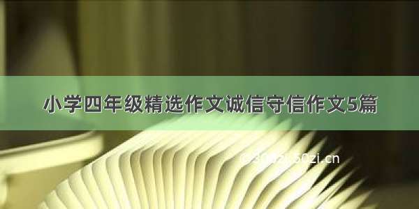 小学四年级精选作文诚信守信作文5篇