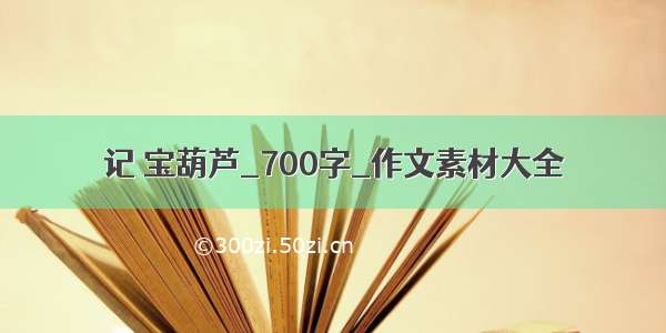 记 宝葫芦_700字_作文素材大全