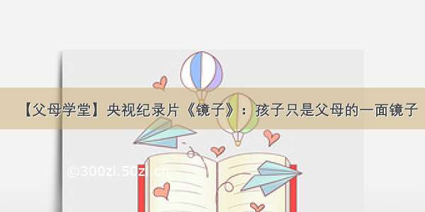 【父母学堂】央视纪录片《镜子》：孩子只是父母的一面镜子