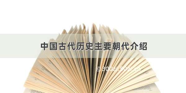 中国古代历史主要朝代介绍