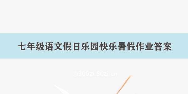 七年级语文假日乐园快乐暑假作业答案