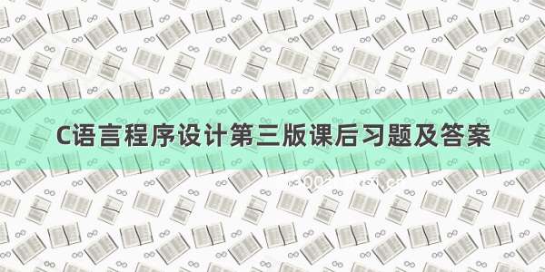 C语言程序设计第三版课后习题及答案