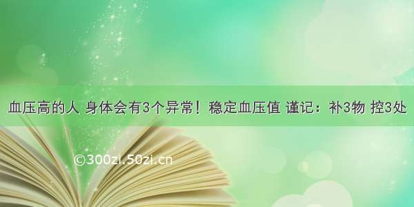 血压高的人 身体会有3个异常！稳定血压值 谨记：补3物 控3处