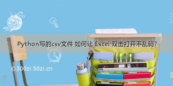 Python写的csv文件 如何让 Excel 双击打开不乱码？