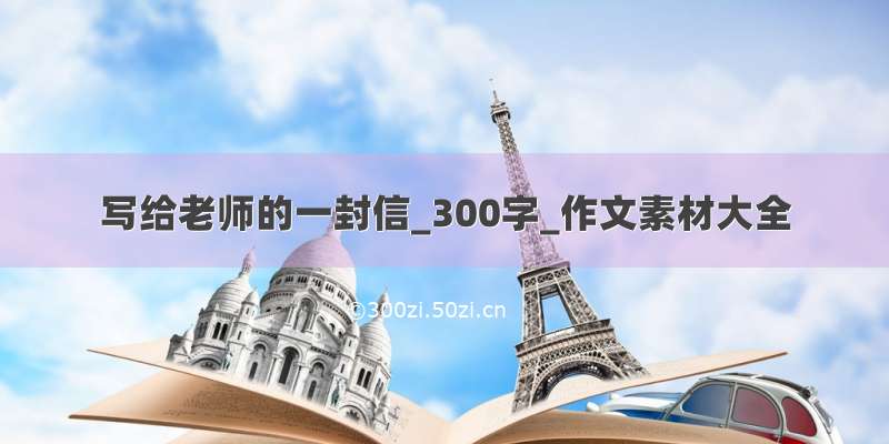 写给老师的一封信_300字_作文素材大全