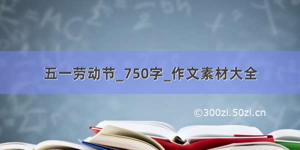 五一劳动节_750字_作文素材大全