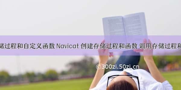 MySQL存储过程和自定义函数 Navicat 创建存储过程和函数 调用存储过程和函数 三种