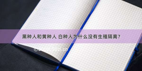 黑种人和黄种人 白种人为什么没有生殖隔离？