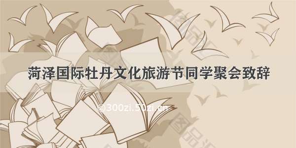 菏泽国际牡丹文化旅游节同学聚会致辞