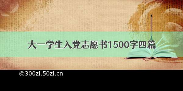 大一学生入党志愿书1500字四篇