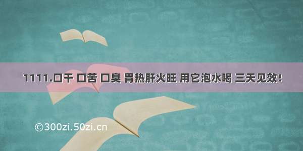 1111.口干 口苦 口臭 胃热肝火旺 用它泡水喝 三天见效！