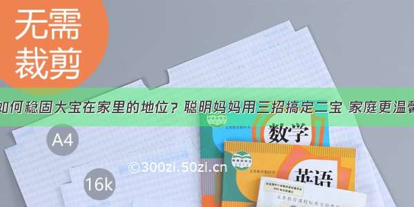 如何稳固大宝在家里的地位？聪明妈妈用三招搞定二宝 家庭更温馨