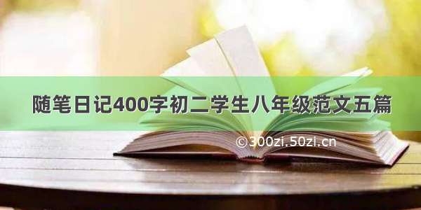 随笔日记400字初二学生八年级范文五篇