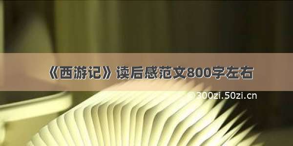 《西游记》读后感范文800字左右