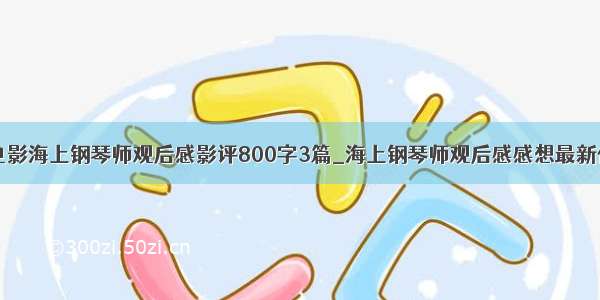 电影海上钢琴师观后感影评800字3篇_海上钢琴师观后感感想最新优