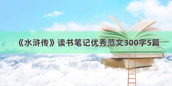 《水浒传》读书笔记优秀范文300字5篇