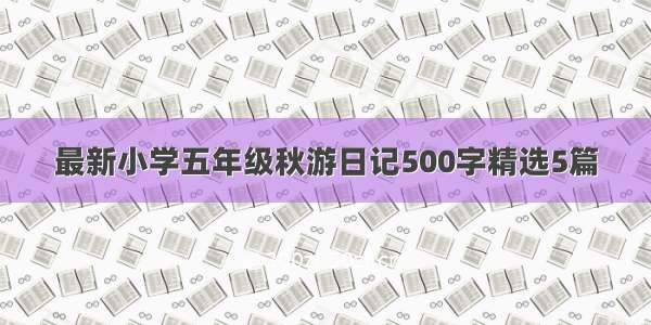 最新小学五年级秋游日记500字精选5篇