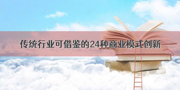 传统行业可借鉴的24种商业模式创新