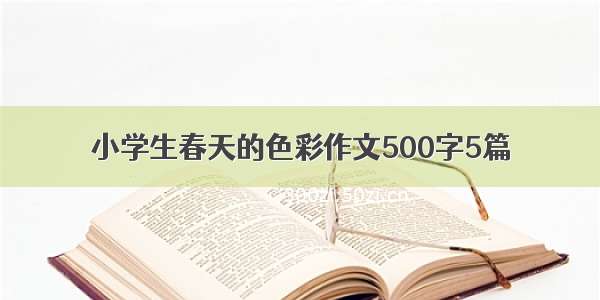 小学生春天的色彩作文500字5篇