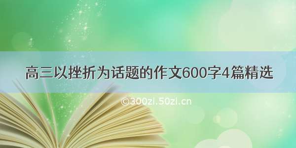 高三以挫折为话题的作文600字4篇精选