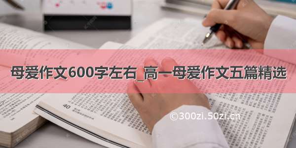 母爱作文600字左右_高一母爱作文五篇精选