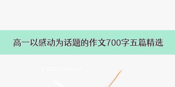 高一以感动为话题的作文700字五篇精选