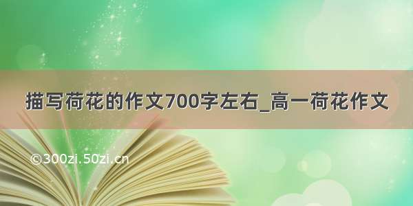 描写荷花的作文700字左右_高一荷花作文