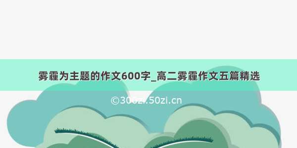 雾霾为主题的作文600字_高二雾霾作文五篇精选