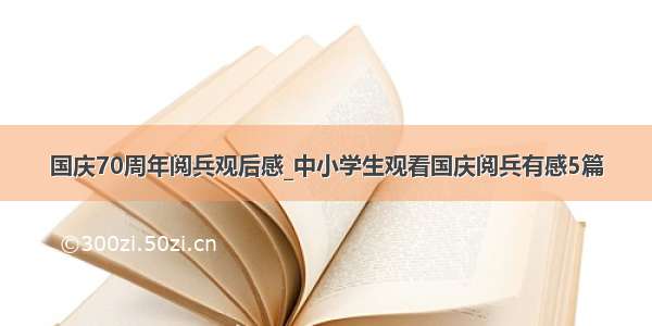 国庆70周年阅兵观后感_中小学生观看国庆阅兵有感5篇