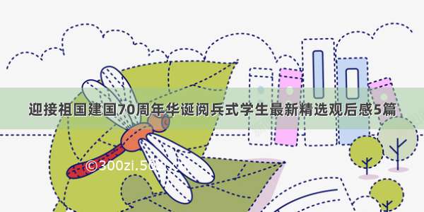 迎接祖国建国70周年华诞阅兵式学生最新精选观后感5篇