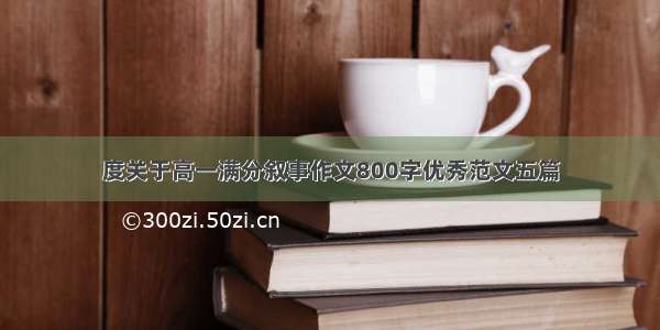 度关于高一满分叙事作文800字优秀范文五篇