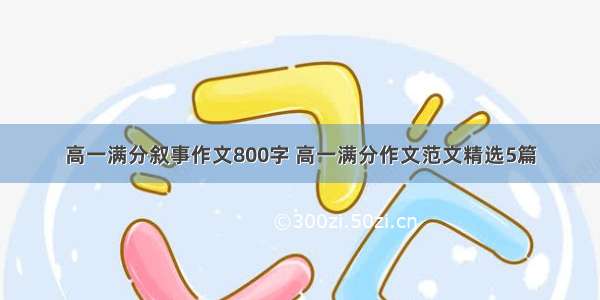 高一满分叙事作文800字 高一满分作文范文精选5篇