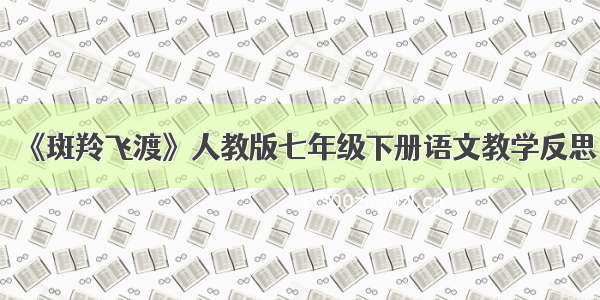 《斑羚飞渡》人教版七年级下册语文教学反思