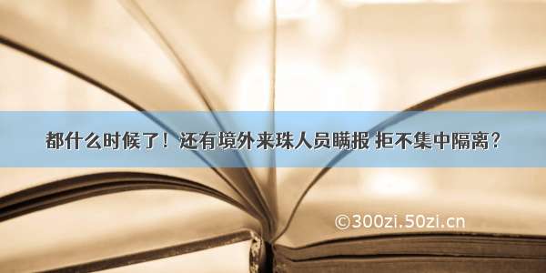 都什么时候了！还有境外来珠人员瞒报 拒不集中隔离？