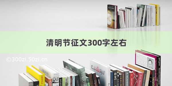 清明节征文300字左右