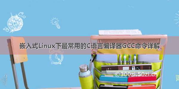 嵌入式Linux下最常用的C语言编译器GCC命令详解