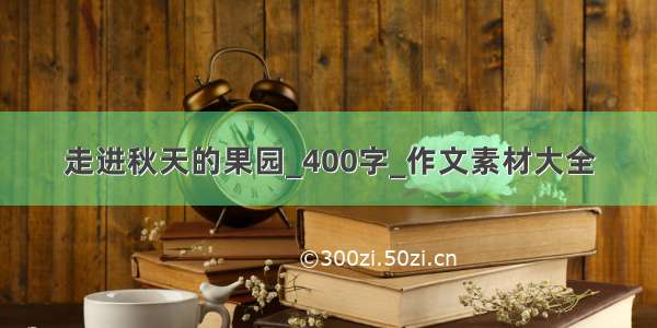 走进秋天的果园_400字_作文素材大全