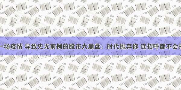 一场疫情 导致史无前例的股市大崩盘：时代抛弃你 连招呼都不会打