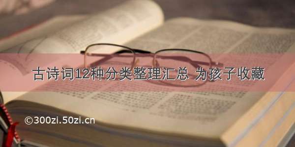 古诗词12种分类整理汇总 为孩子收藏